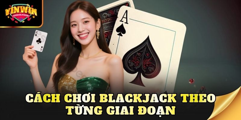 cach choi blackjack theo tung giai doan Cách chơi blackjack theo từng giai đoạn