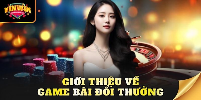 gioi thieu ve game bai doi thuong Giới thiệu về game bài đổi thưởng