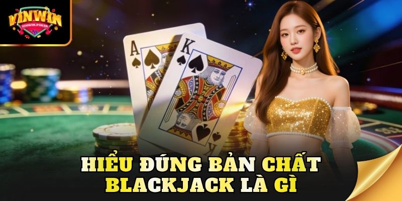 hieu dung ban chat blackjack la gi Hiểu đúng bản chất Blackjack là gì